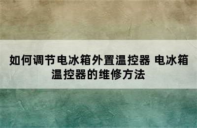 如何调节电冰箱外置温控器 电冰箱温控器的维修方法